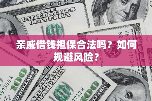 武汉亲戚借钱担保合法吗？如何规避风险？