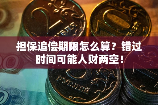 武汉担保追偿期限怎么算？错过时间可能人财两空！