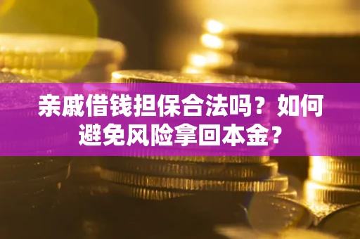 武汉亲戚借钱担保合法吗？如何避免风险拿回本金？