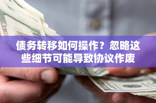 武汉债务转移如何操作？忽略这些细节可能导致协议作废