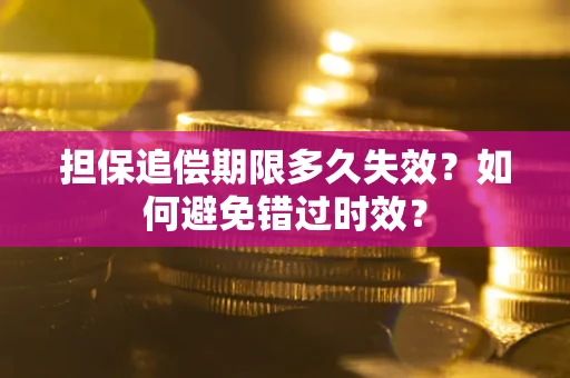 武汉担保追偿期限多久失效？如何避免错过时效？