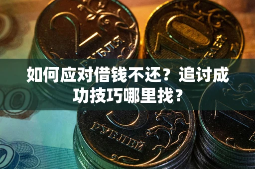 武汉如何应对借钱不还？追讨成功技巧哪里找？