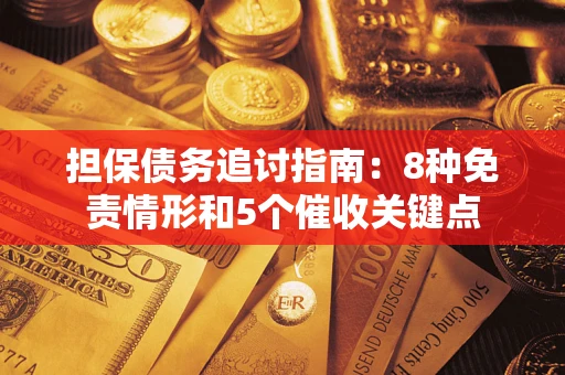 武汉担保债务追讨指南：8种免责情形和5个催收关键点