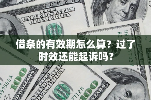 武汉借条的有效期怎么算？过了时效还能起诉吗？