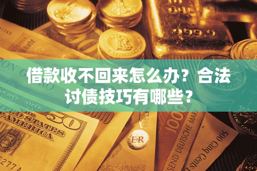 武汉借款收不回来怎么办？合法讨债技巧有哪些？