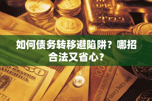 武汉如何债务转移避陷阱？哪招合法又省心？