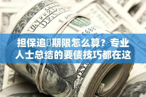 武汉担保追償期限怎么算？专业人士总结的要债技巧都在这里了