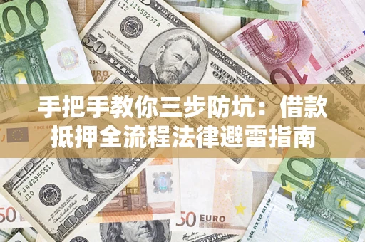 武汉手把手教你三步防坑：借款抵押全流程法律避雷指南