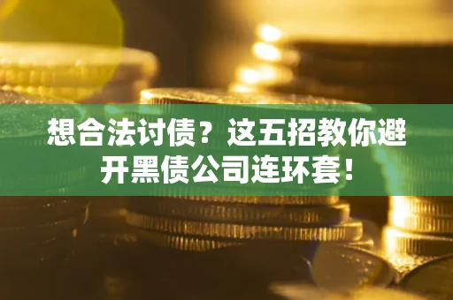 武汉想合法讨债？这五招教你避开黑债公司连环套！