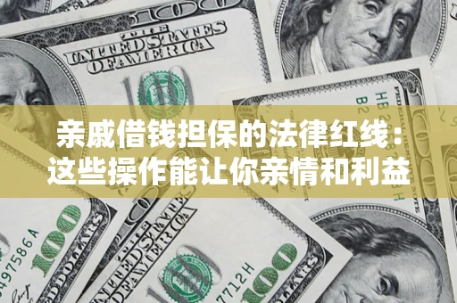 武汉亲戚借钱担保的法律红线：这些操作能让你亲情和利益两不误