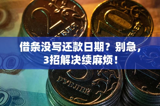 武汉借条没写还款日期？别急，3招解决续麻烦！