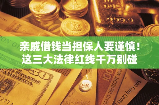 武汉亲戚借钱当担保人要谨慎！这三大法律红线千万别碰