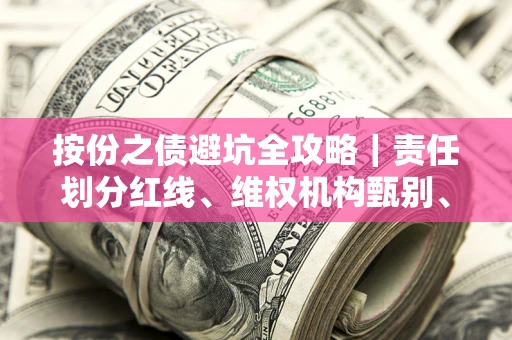 武汉按份之债避坑全攻略｜责任划分红线、维权机构甄别、纠纷处理全流程拆解