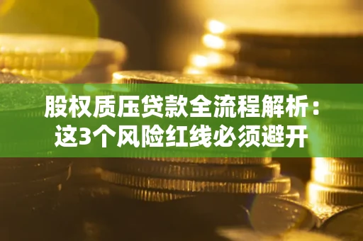 武汉股权质压贷款全流程解析：这3个风险红线必须避开
