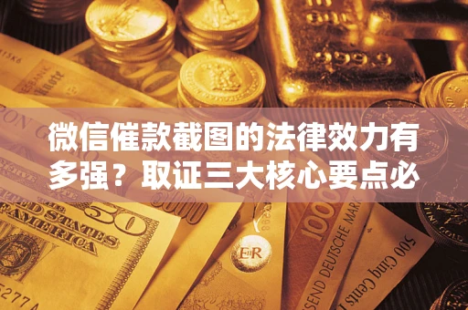 武汉微信催款截图的法律效力有多强？取证三大核心要点必须知道！