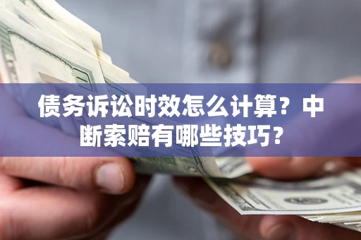 武汉债务诉讼时效怎么计算？中断索赔有哪些技巧？