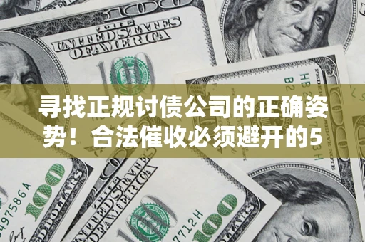 武汉寻找正规讨债公司的正确姿势！合法催收必须避开的5大雷区
