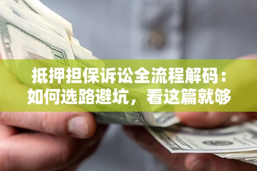 武汉抵押担保诉讼全流程解码：如何选路避坑，看这篇就够了