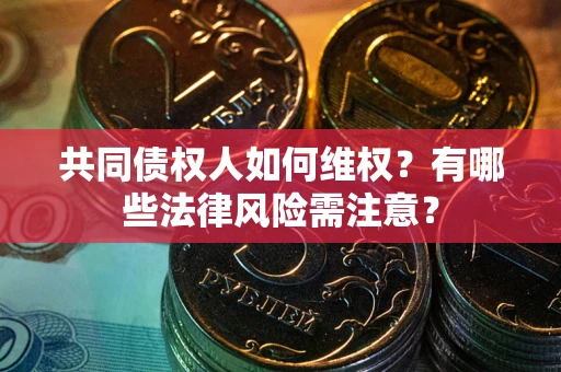 武汉共同债权人如何维权？有哪些法律风险需注意？