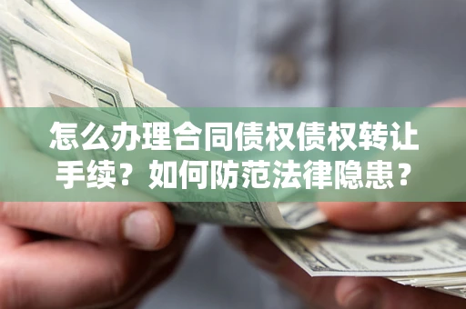 武汉怎么办理合同债权债权转让手续？如何防范法律隐患？