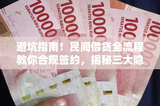 武汉避坑指南！民间借贷全流程教你合规签约，揭秘三大隐形陷阱