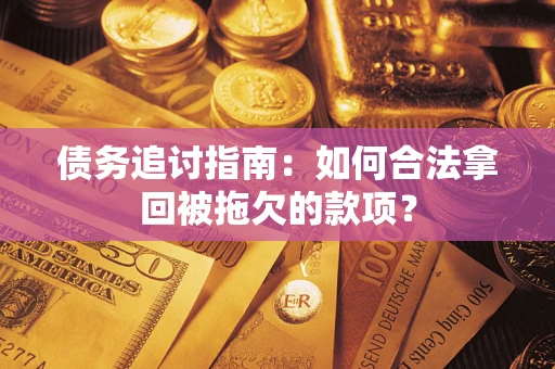 武汉债务追讨指南：如何合法拿回被拖欠的款项？