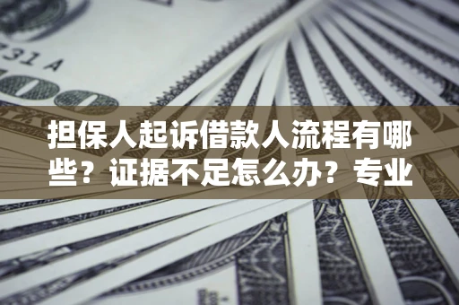 武汉担保人起诉借款人流程有哪些？证据不足怎么办？专业律师解答