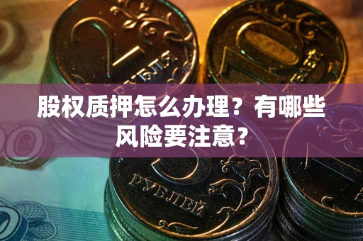 武汉股权质押怎么办理？有哪些风险要注意？