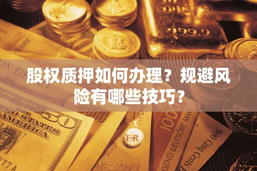 武汉股权质押如何办理？规避风险有哪些技巧？