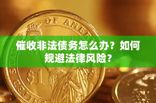 武汉催收非法债务怎么办？如何规避法律风险？