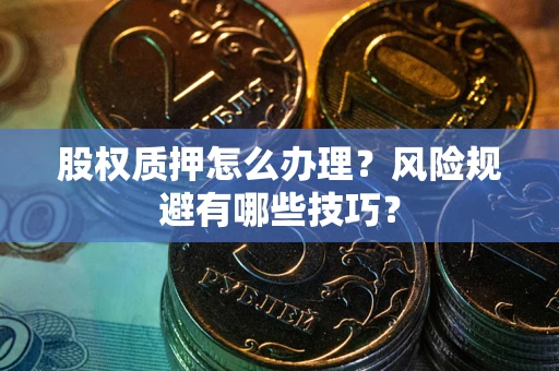 武汉股权质押怎么办理？风险规避有哪些技巧？