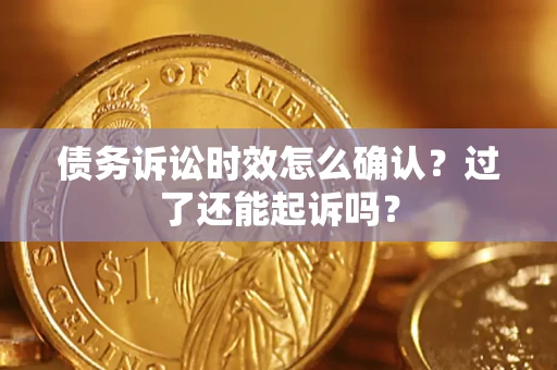 武汉债务诉讼时效怎么确认？过了还能起诉吗？