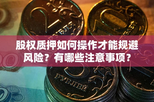 武汉股权质押如何操作才能规避风险？有哪些注意事项？