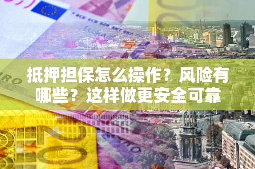 武汉抵押担保怎么操作？风险有哪些？这样做更安全可靠