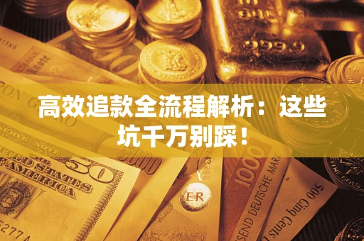 武汉高效追款全流程解析：这些坑千万别踩！
