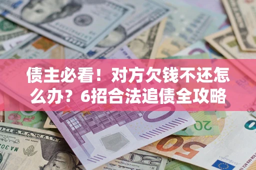 武汉债主必看！对方欠钱不还怎么办？6招合法追债全攻略