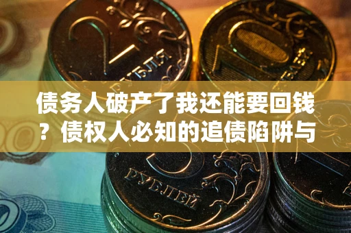 武汉债务人破产了我还能要回钱？债权人必知的追债陷阱与破局之道