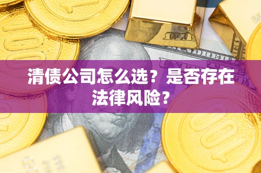 武汉清债公司怎么选？是否存在法律风险？