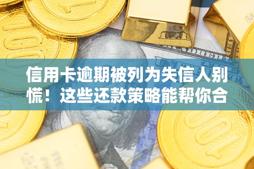 武汉信用卡逾期被列为失信人别慌！这些还款策略能帮你合法止损