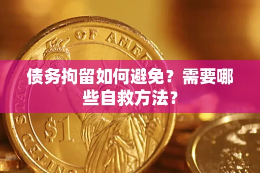 武汉债务拘留如何避免？需要哪些自救方法？