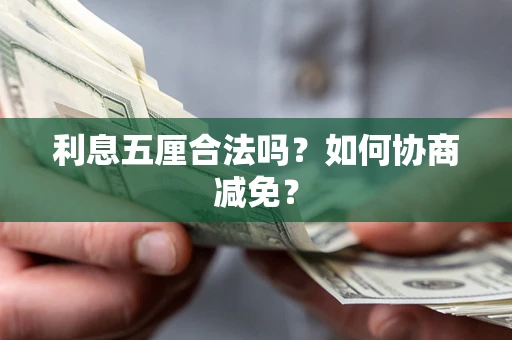 武汉利息五厘合法吗？如何协商减免？