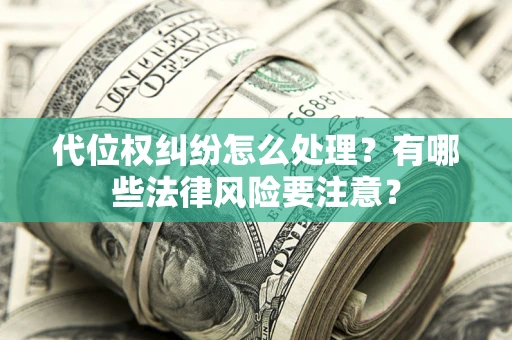 武汉代位权纠纷怎么处理？有哪些法律风险要注意？