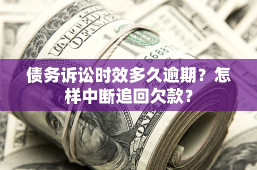 武汉债务诉讼时效多久逾期？怎样中断追回欠款？