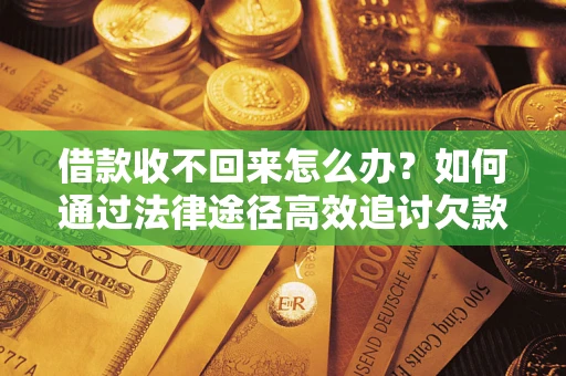 武汉借款收不回来怎么办?如何通过法律途径高效追讨欠款? 武汉借款收不回来怎么办?如何通过法律途径高效追讨欠款?