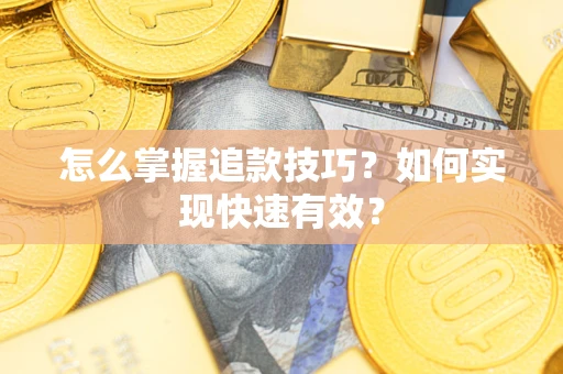 武汉怎么掌握追款技巧？如何实现快速有效？