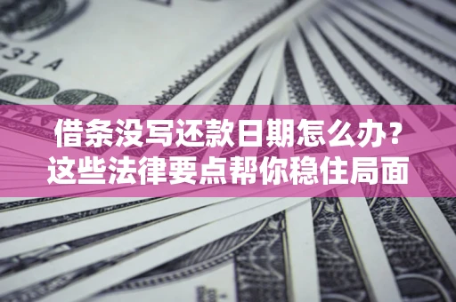 武汉借条没写还款日期怎么办？这些法律要点帮你稳住局面