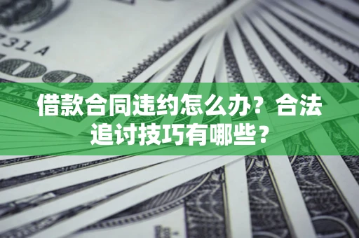 武汉借款合同违约怎么办？合法追讨技巧有哪些？