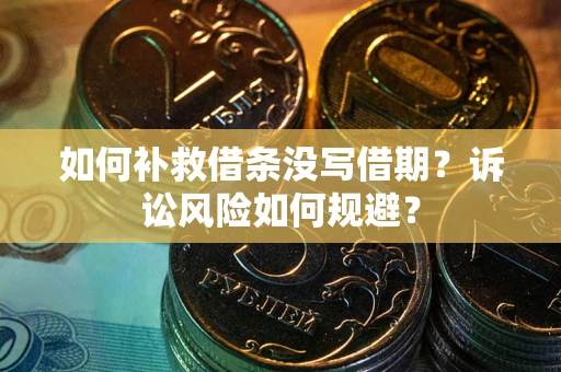 武汉如何补救借条没写借期？诉讼风险如何规避？