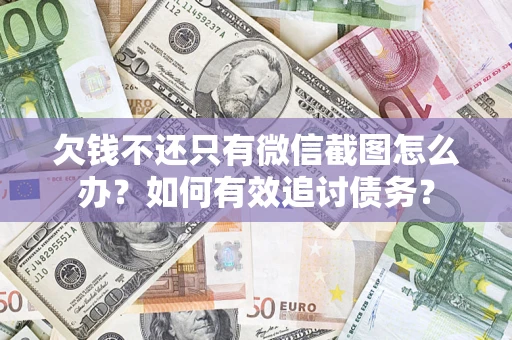 武汉欠钱不还只有微信截图怎么办？如何有效追讨债务？