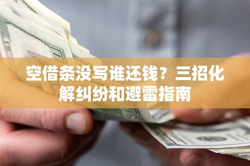 武汉空借条没写谁还钱？三招化解纠纷和避雷指南